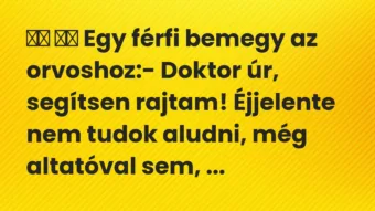 Viccek:
Egy férfi bemegy az orvoshoz:- Doktor úr,… Viccek:
Egy férfi bemegy az orvoshoz:- Doktor úr,…