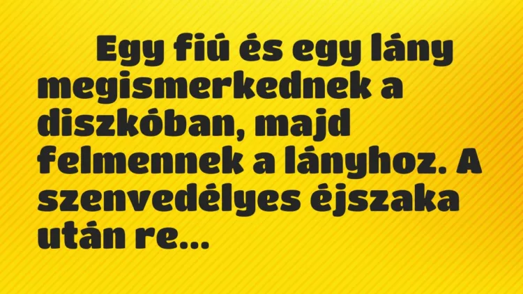 Viccek:
Egy fiú és egy lány megismerkednek a diszkóban,… Viccek:
Egy fiú és egy lány megismerkednek a diszkóban,…