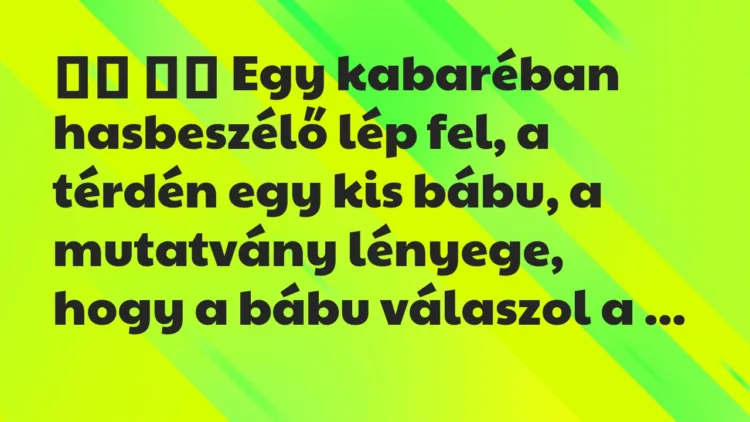 Viccek:
Egy kabaréban hasbeszélő lép fel, a térdén egy… Viccek:
Egy kabaréban hasbeszélő lép fel, a térdén egy…