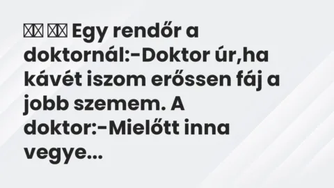 Viccek:
Egy rendőr a doktornál:-Doktor úr,ha kávét iszom … Viccek:
Egy rendőr a doktornál:-Doktor úr,ha kávét iszom …