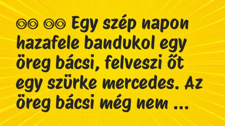 Viccek:
Egy szép napon hazafele bandukol egy öreg bácsi, … Viccek:
Egy szép napon hazafele bandukol egy öreg bácsi, …