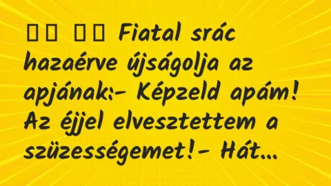 Viccek: 
		  
		  Fiatal srác hazaérve újságolja az apjának:-…