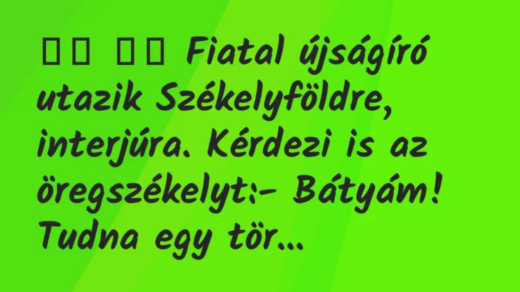 Viccek:
Fiatal újságíró utazik Székelyföldre, interjúra. … Viccek:
Fiatal újságíró utazik Székelyföldre, interjúra. …