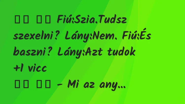 Viccek:
Fiú:Szia.Tudsz szexelni? Lány:Nem. Fiú:És… Viccek:
Fiú:Szia.Tudsz szexelni? Lány:Nem. Fiú:És…