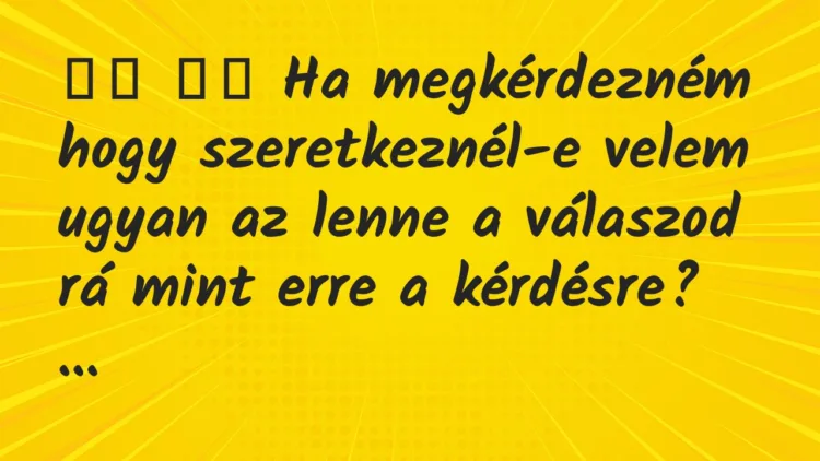 Viccek:
Ha megkérdezném hogy szeretkeznél-e velem ugyan a… Viccek:
Ha megkérdezném hogy szeretkeznél-e velem ugyan a…