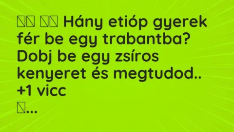Viccek: 
		  
		  Hány etióp gyerek fér be egy trabantba? Dobj …