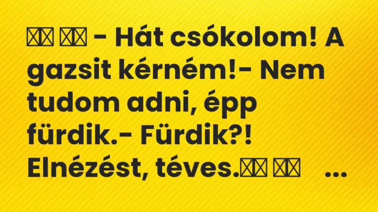 Viccek:
– Hát csókolom! A gazsit kérném!- Nem tudom… Viccek:
– Hát csókolom! A gazsit kérném!- Nem tudom…