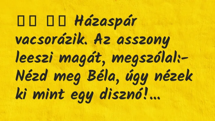 Viccek:
Házaspár vacsorázik. Az asszony leeszi magát, meg… Viccek:
Házaspár vacsorázik. Az asszony leeszi magát, meg…