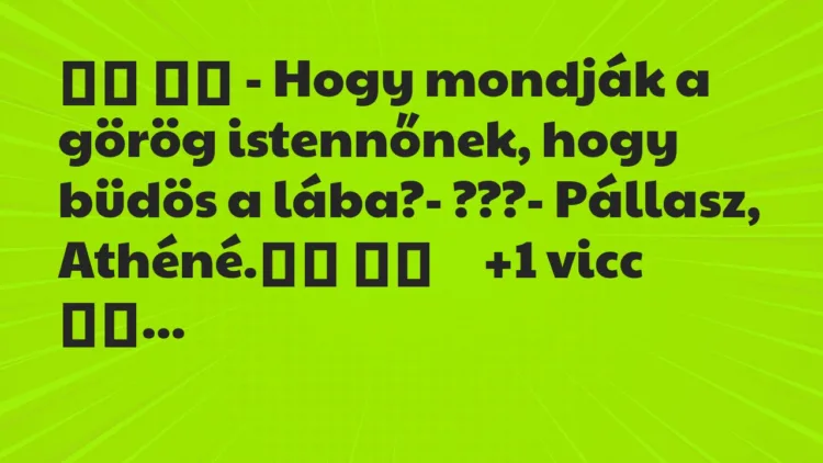 Viccek:
– Hogy mondják a görög istennőnek, hogy büdös a… Viccek:
– Hogy mondják a görög istennőnek, hogy büdös a…