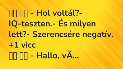 Viccek:
– Hol voltál?- IQ-teszten.- És milyen… Viccek:
– Hol voltál?- IQ-teszten.- És milyen…