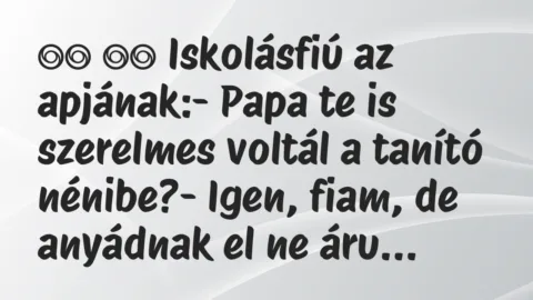 Viccek:
Iskolásfiú az apjának:- Papa te is szerelmes … Viccek:
Iskolásfiú az apjának:- Papa te is szerelmes …