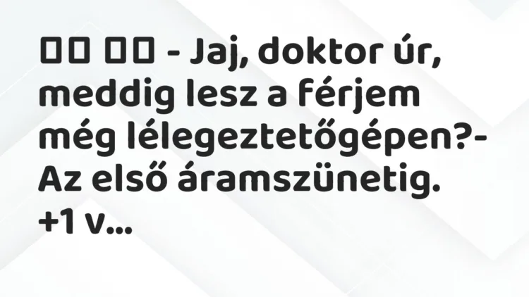 Viccek:
– Jaj, doktor úr, meddig lesz a férjem még… Viccek:
– Jaj, doktor úr, meddig lesz a férjem még…