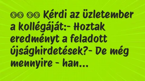 Viccek:
Kérdi az üzletember a kollégáját:- Hoztak… Viccek:
Kérdi az üzletember a kollégáját:- Hoztak…
