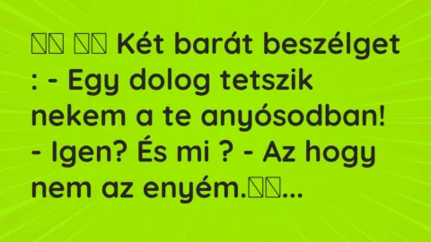 Viccek: 
		  
		  Két barát beszélget : – Egy dolog tetszik nekem a…