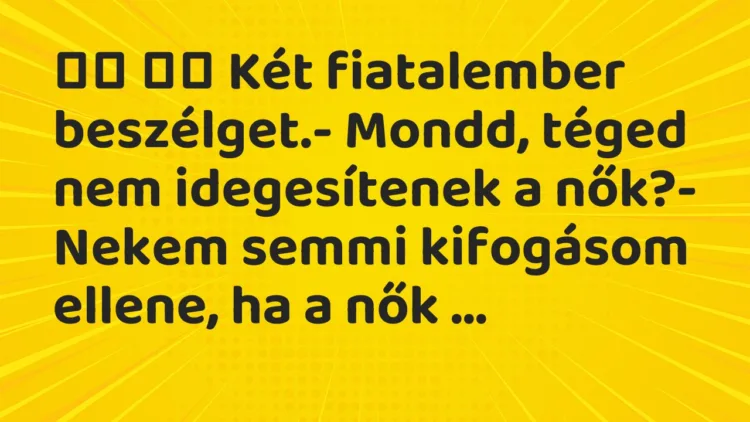 Viccek:
Két fiatalember beszélget.- Mondd, téged nem … Viccek:
Két fiatalember beszélget.- Mondd, téged nem …
