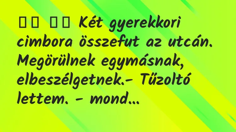 Viccek:
Két gyerekkori cimbora összefut az utcán…. Viccek:
Két gyerekkori cimbora összefut az utcán….