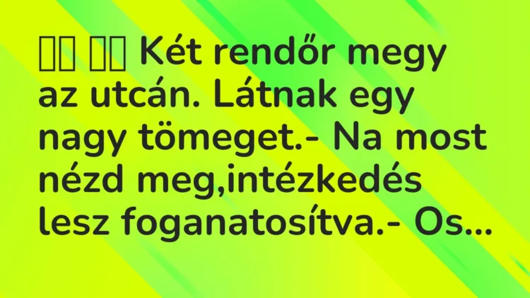 Viccek:
Két rendőr megy az utcán. Látnak egy nagy… Viccek:
Két rendőr megy az utcán. Látnak egy nagy…