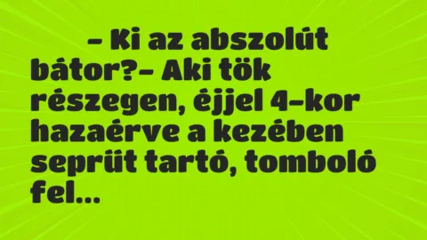 Viccek: 
		  
		  ‎- Ki az abszolút bátor?- Aki tök részegen,…