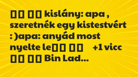Viccek: 
		  
		  kislány: apa , szeretnék egy kistestvért :…