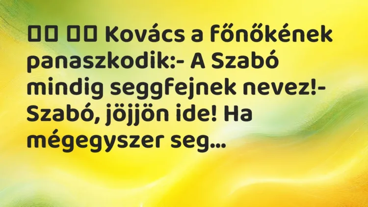 Viccek:
Kovács a főnőkének panaszkodik:- A Szabó… Viccek:
Kovács a főnőkének panaszkodik:- A Szabó…