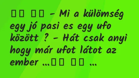 Viccek: 
		  
		  – Mi a külömség egy jó pasi es egy ufo között ?…