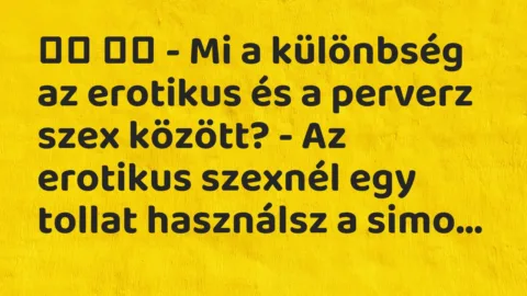 Viccek:
– Mi a különbség az erotikus és a perverz szex… Viccek:
– Mi a különbség az erotikus és a perverz szex…