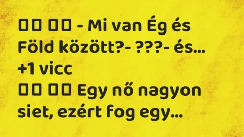 Viccek: 
		  
		  – Mi van Ég és Föld között?- ???-…