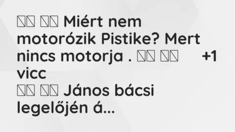 Viccek:
Miért nem motorózik Pistike? Mert nincs… Viccek:
Miért nem motorózik Pistike? Mert nincs…