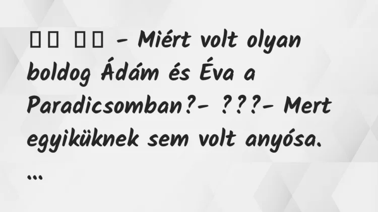 Viccek:
– Miért volt olyan boldog Ádám és Éva a… Viccek:
– Miért volt olyan boldog Ádám és Éva a…