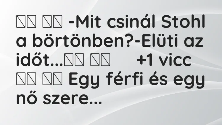 Viccek:
-Mit csinál Stohl a börtönben?-Elüti az… Viccek:
-Mit csinál Stohl a börtönben?-Elüti az…