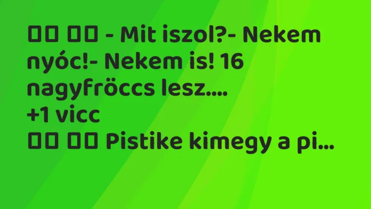Viccek:
– Mit iszol?- Nekem nyóc!- Nekem is! 16… Viccek:
– Mit iszol?- Nekem nyóc!- Nekem is! 16…