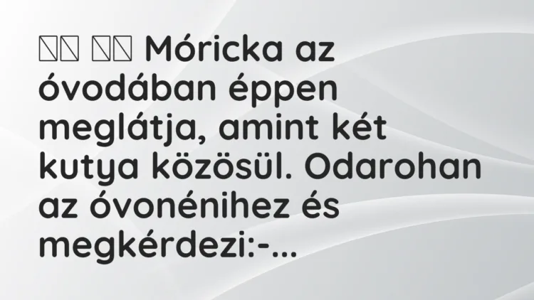 Viccek:
Móricka az óvodában éppen meglátja, amint két… Viccek:
Móricka az óvodában éppen meglátja, amint két…