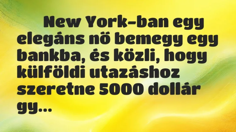 Viccek:
New York-ban egy elegáns nő bemegy egy bankba, és… Viccek:
New York-ban egy elegáns nő bemegy egy bankba, és…