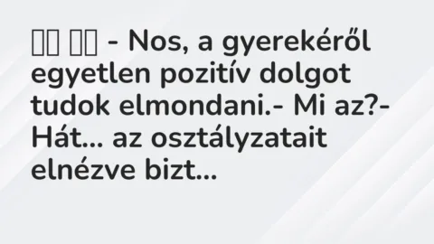 Viccek: 
		  
		  – Nos, a gyerekéről egyetlen pozitív dolgot tudok…
