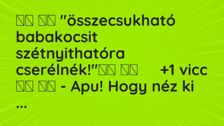 Viccek:
”összecsukható babakocsit szétnyithatóra… Viccek:
”összecsukható babakocsit szétnyithatóra…