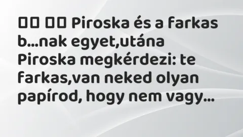 Viccek: 
		  
		  Piroska és a farkas b…nak egyet,utána Piroska…