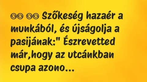 Viccek:
Szőkeség hazaér a munkából, és újságolja a… Viccek:
Szőkeség hazaér a munkából, és újságolja a…