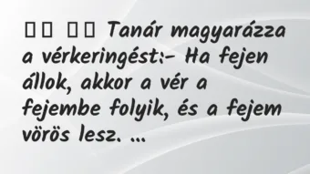Viccek:
Tanár magyarázza a vérkeringést:- Ha fejen… Viccek:
Tanár magyarázza a vérkeringést:- Ha fejen…