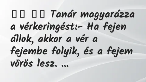 Viccek:
Tanár magyarázza a vérkeringést:- Ha fejen… Viccek:
Tanár magyarázza a vérkeringést:- Ha fejen…