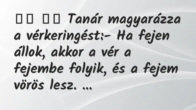 Viccek:
Tanár magyarázza a vérkeringést:- Ha fejen… Viccek:
Tanár magyarázza a vérkeringést:- Ha fejen…