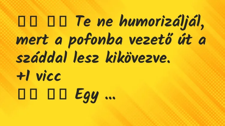 Viccek:
Te ne humorizáljál, mert a pofonba vezető út a… Viccek:
Te ne humorizáljál, mert a pofonba vezető út a…