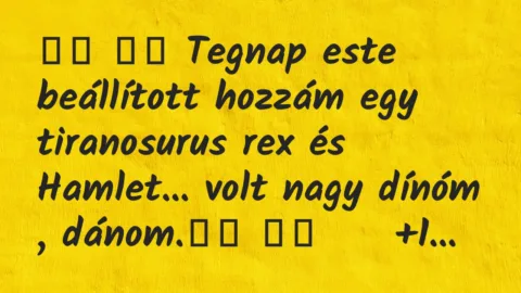 Viccek: 
		  
		  Tegnap este beállított hozzám egy tiranosurus rex…