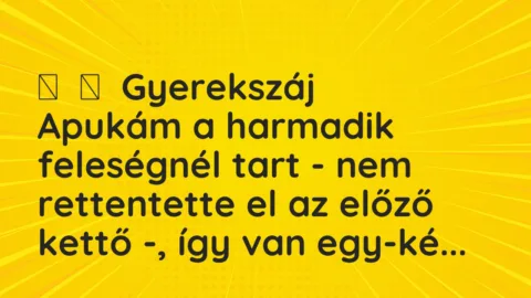 Vicces történet: 
	    	    Gyerekszáj


Apukám a harmadik feleségnél tart – nem…