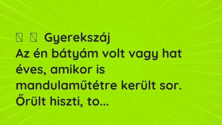 Vicces történet:
Gyerekszáj
Az én bátyám volt vagy hat éves, amikor is… Vicces történet:
Gyerekszáj
Az én bátyám volt vagy hat éves, amikor is…
