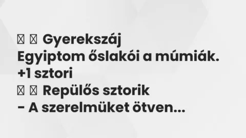 Vicces történet: 
	    	    Gyerekszáj


Egyiptom őslakói a múmiák.
