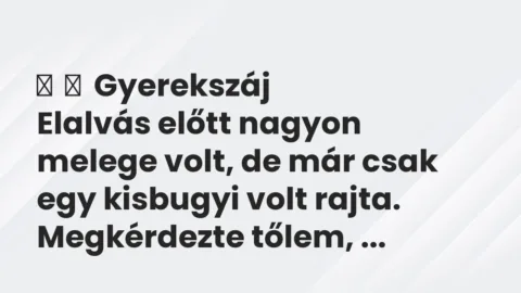Vicces történet:
Gyerekszáj
Elalvás előtt nagyon melege volt, de már… Vicces történet:
Gyerekszáj
Elalvás előtt nagyon melege volt, de már…