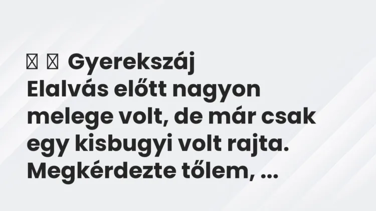 Vicces történet:
Gyerekszáj
Elalvás előtt nagyon melege volt, de már… Vicces történet:
Gyerekszáj
Elalvás előtt nagyon melege volt, de már…