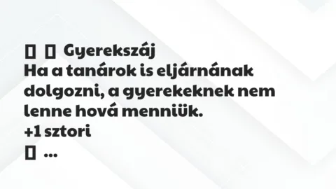 Vicces történet: 
	    	    Gyerekszáj


Ha a tanárok is eljárnának dolgozni, a…