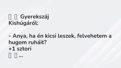 Vicces történet: 
	    	    Gyerekszáj


Kishúgáról:





– Anya, ha én…
