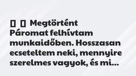 Vicces történet: 
	    	    Megtörtént


Páromat felhívtam munkaidőben. Hosszasan…